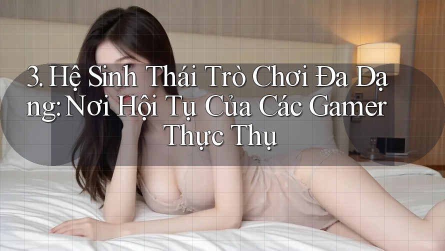 3. Hệ Sinh Thái Trò Chơi Đa Dạng: Nơi Hội Tụ Của Các Gamer Thực Thụ
