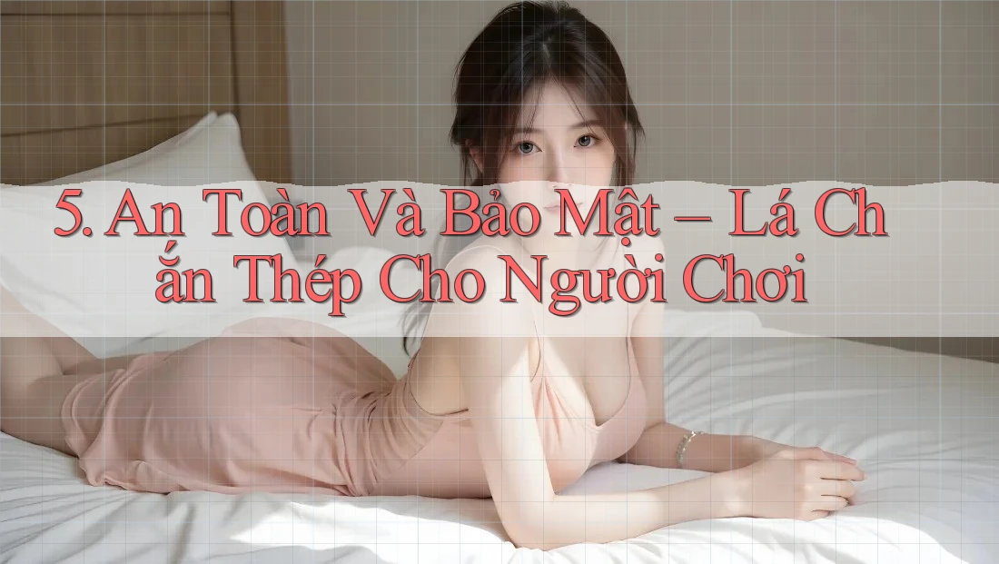 5. An Toàn Và Bảo Mật – Lá Chắn Thép Cho Người Chơi
