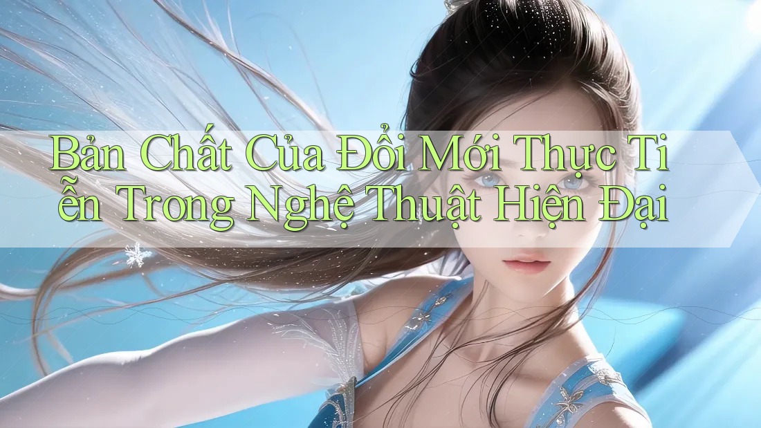 Bản Chất Của Đổi Mới Thực Tiễn Trong Nghệ Thuật Hiện Đại Bản Chất Của Đổi Mới Thực Tiễn Trong Nghệ Thuật Hiện Đại