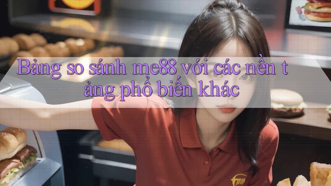 Bảng so sánh me88 với các nền tảng phổ biến khác Bảng so sánh me88 với các nền tảng phổ biến khác