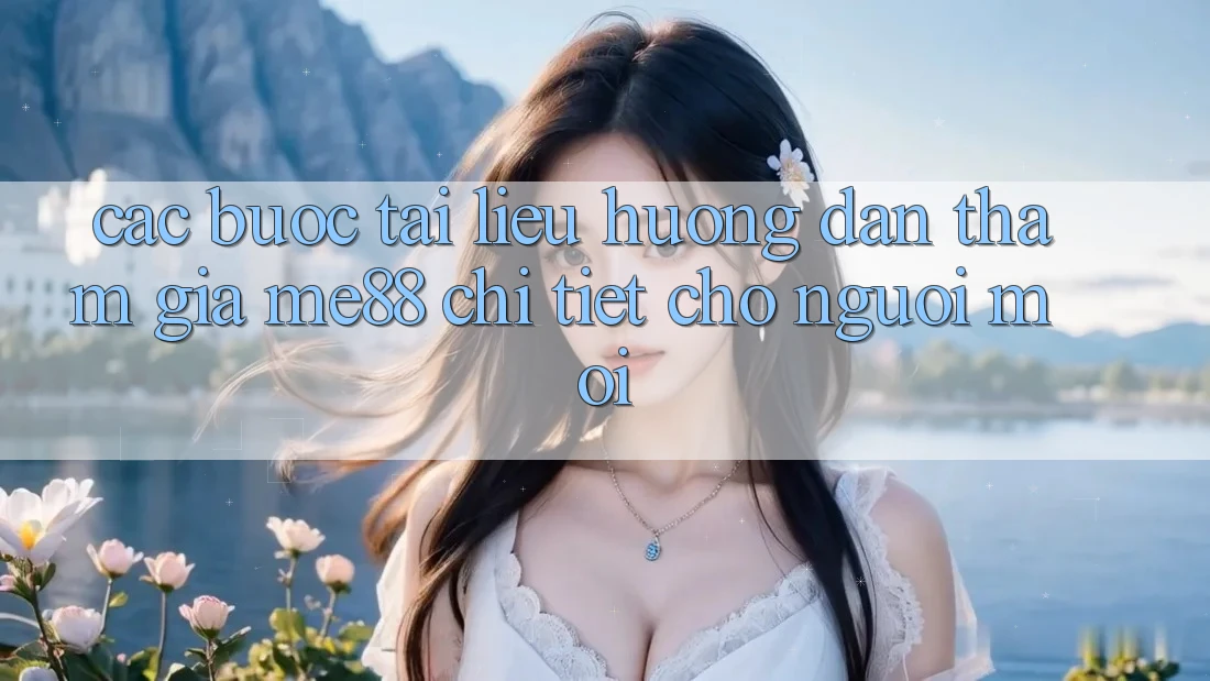 Các bước tài liệu hướng dẫn tham gia me88 chi tiết cho người mới Các bước tài liệu hướng dẫn tham gia me88 chi tiết cho người mới