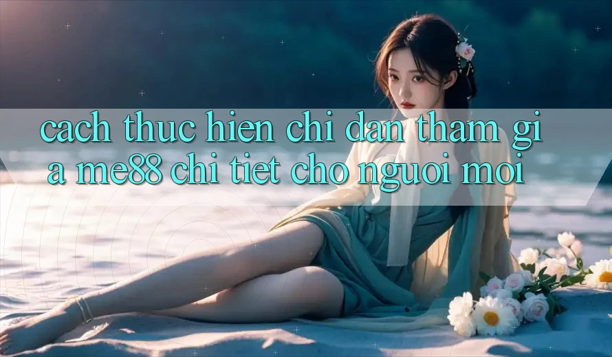 Cách thực hiện chỉ dẫn tham gia me88 chi tiết cho người mới Cách thực hiện chỉ dẫn tham gia me88 chi tiết cho người mới
