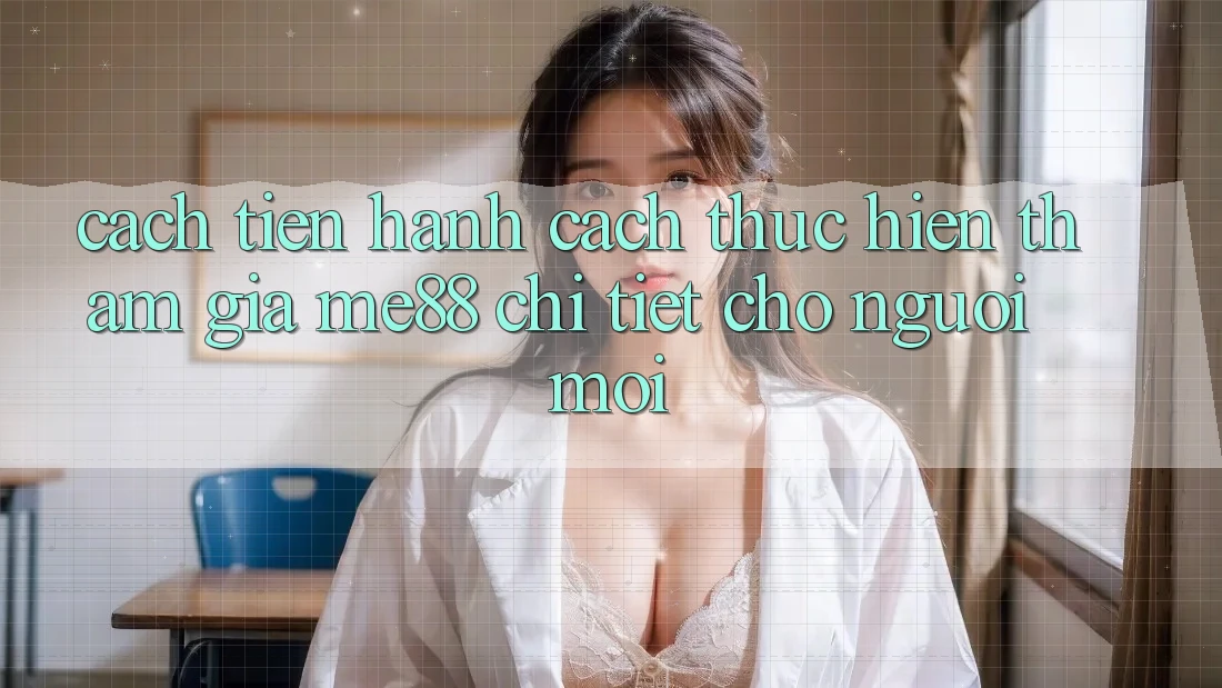 Cách tiến hành cách thực hiện tham gia me88 chi tiết cho người mới Cách tiến hành cách thực hiện tham gia me88 chi tiết cho người mới