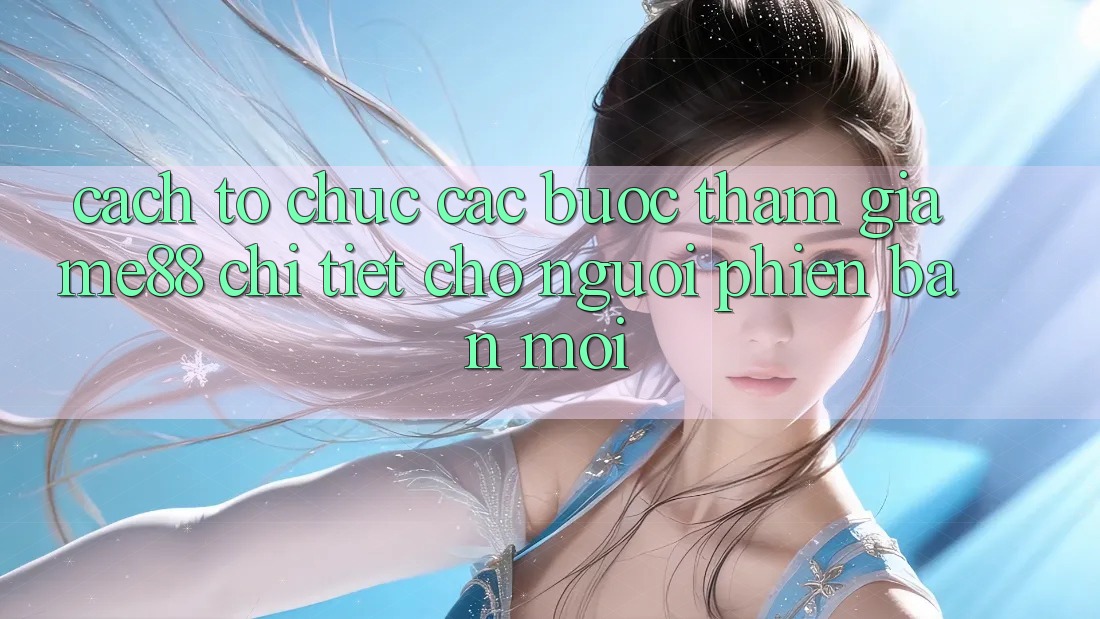 Cách tổ chức các bước tham gia me88 chi tiết cho người phiên bản mới Cách tổ chức các bước tham gia me88 chi tiết cho người phiên bản mới