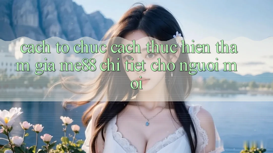 Cách tổ chức cách thực hiện tham gia me88 chi tiết cho người mới Cách tổ chức cách thực hiện tham gia me88 chi tiết cho người mới