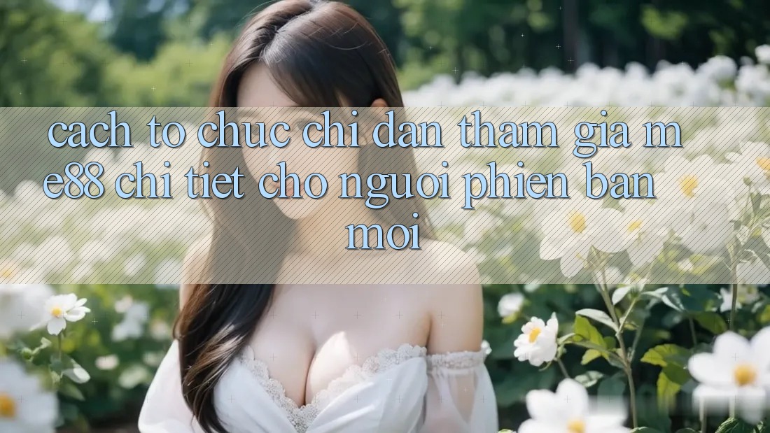 Cách tổ chức chỉ dẫn tham gia me88 chi tiết cho người phiên bản mới Cách tổ chức chỉ dẫn tham gia me88 chi tiết cho người phiên bản mới