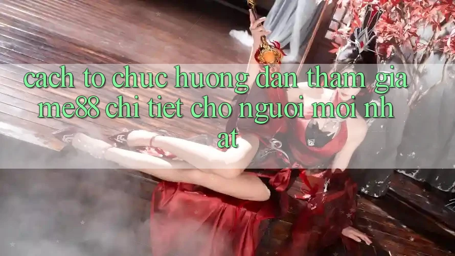 Cách tổ chức hướng dẫn tham gia me88 chi tiết cho người mới nhất Cách tổ chức hướng dẫn tham gia me88 chi tiết cho người mới nhất