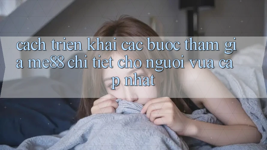 Cách triển khai các bước tham gia me88 chi tiết cho người vừa cập nhật Cách triển khai các bước tham gia me88 chi tiết cho người vừa cập nhật