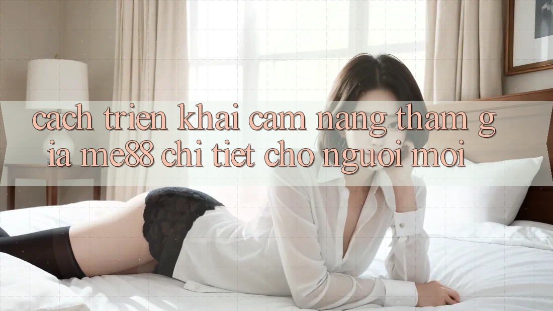 Cách triển khai cẩm nang tham gia me88 chi tiết cho người mới Cách triển khai cẩm nang tham gia me88 chi tiết cho người mới