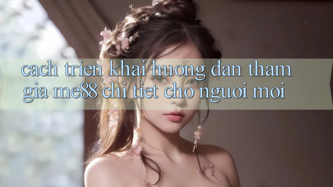 Cách triển khai hướng dẫn tham gia me88 chi tiết cho người mới Cách triển khai hướng dẫn tham gia me88 chi tiết cho người mới