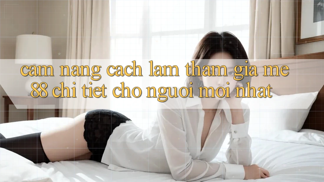 Cẩm nang cách làm tham gia me88 chi tiết cho người mới nhất Cẩm nang cách làm tham gia me88 chi tiết cho người mới nhất