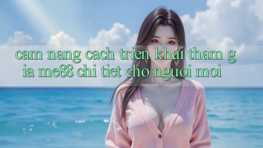 Cẩm nang cách triển khai tham gia me88 chi tiết cho người mới Cẩm nang cách triển khai tham gia me88 chi tiết cho người mới