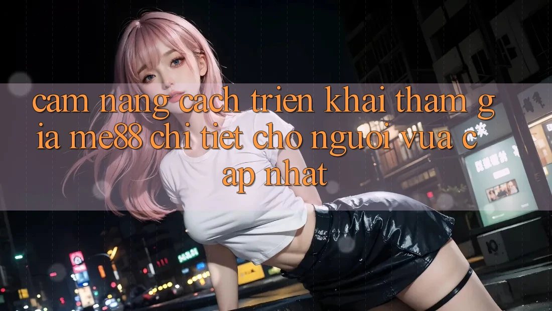 Cẩm nang cách triển khai tham gia me88 chi tiết cho người vừa cập nhật Cẩm nang cách triển khai tham gia me88 chi tiết cho người vừa cập nhật
