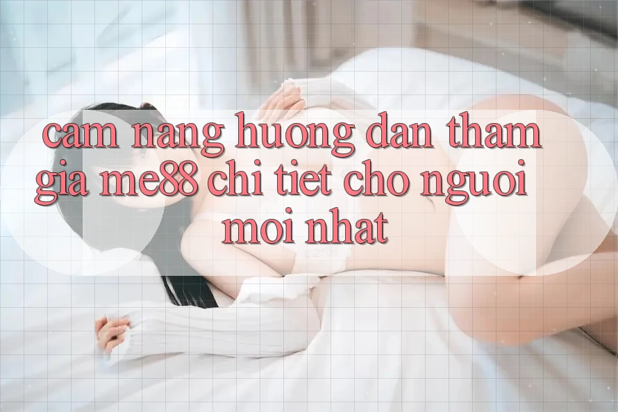 Cẩm nang hướng dẫn tham gia me88 chi tiết cho người mới nhất Cẩm nang hướng dẫn tham gia me88 chi tiết cho người mới nhất