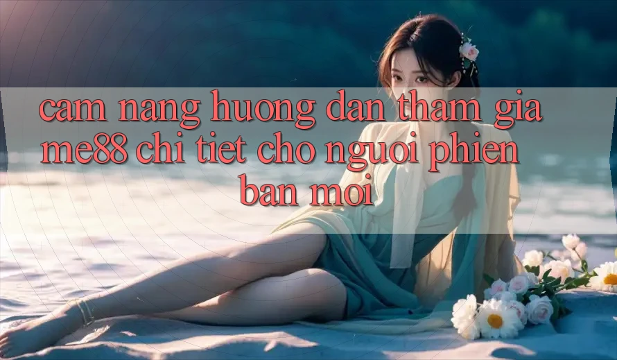 Cẩm nang hướng dẫn tham gia me88 chi tiết cho người phiên bản mới Cẩm nang hướng dẫn tham gia me88 chi tiết cho người phiên bản mới