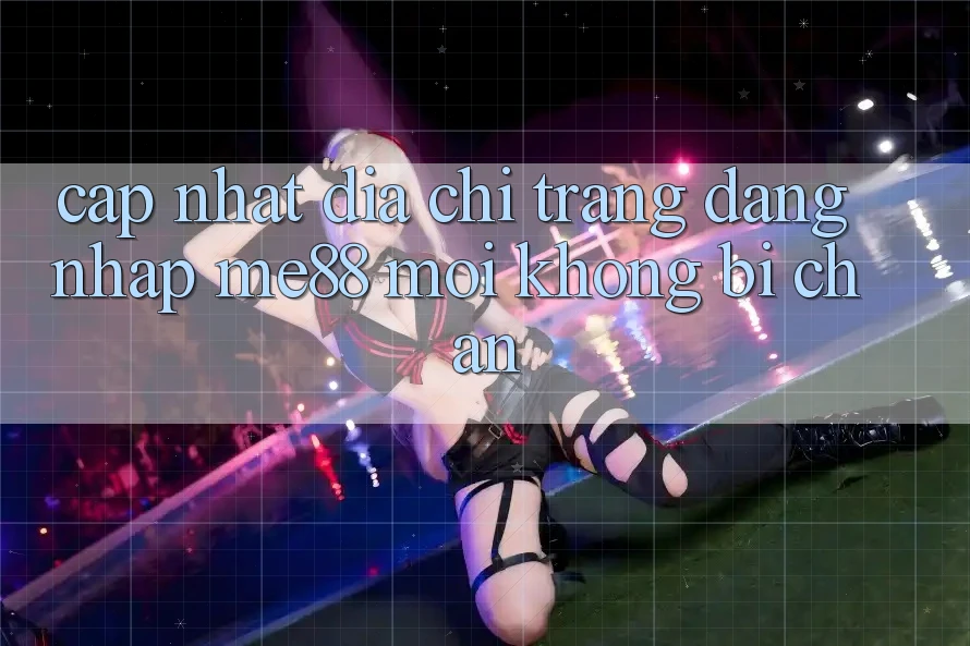 Cập nhật địa chỉ trang đăng nhập me88 mới không bị chặn