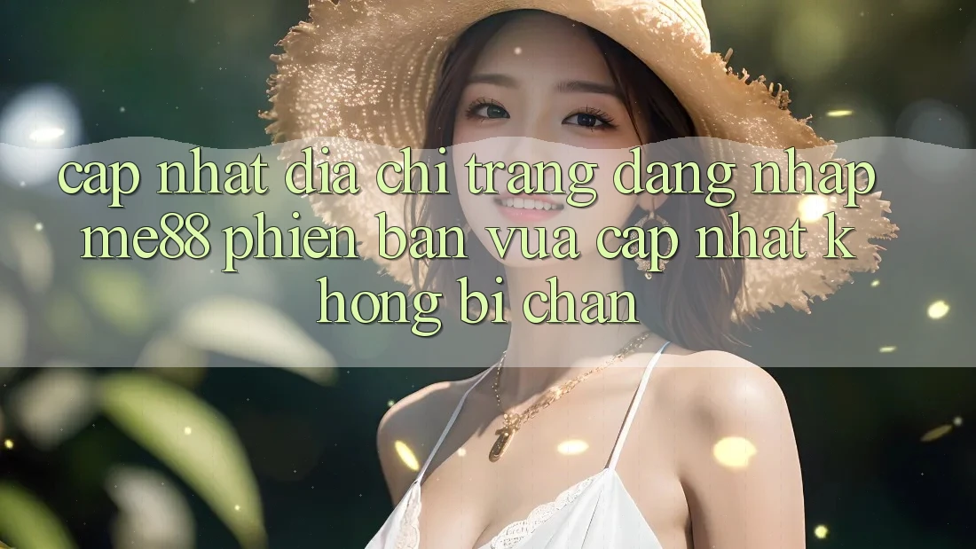 Cập nhật địa chỉ trang đăng nhập me88 phiên bản vừa cập nhật không bị chặn Cập nhật địa chỉ trang đăng nhập me88 phiên bản vừa cập nhật không bị chặn