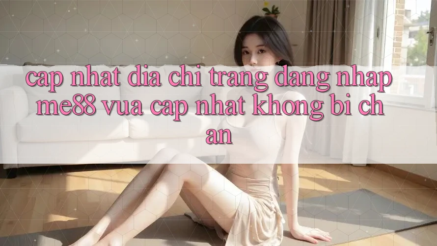Cập nhật địa chỉ trang đăng nhập me88 vừa cập nhật không bị chặn Cập nhật địa chỉ trang đăng nhập me88 vừa cập nhật không bị chặn