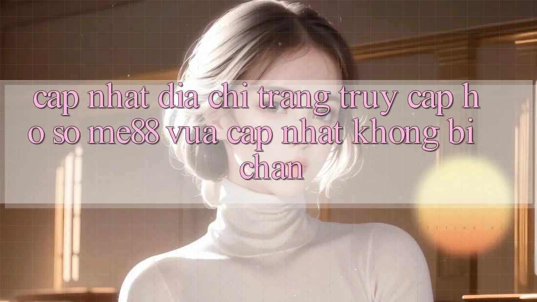 Cập nhật địa chỉ trang truy cập hồ sơ me88 vừa cập nhật không bị chặn Cập nhật địa chỉ trang truy cập hồ sơ me88 vừa cập nhật không bị chặn
