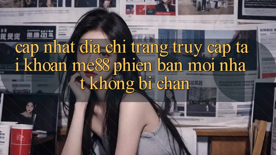 Cập nhật địa chỉ trang truy cập tài khoản me88 phiên bản mới nhất không bị chặn Cập nhật địa chỉ trang truy cập tài khoản me88 phiên bản mới nhất không bị chặn