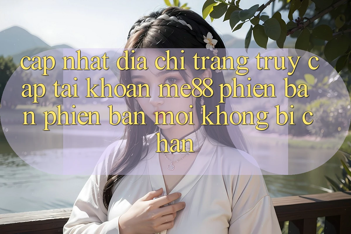 Cập nhật địa chỉ trang truy cập tài khoản me88 phiên bản phiên bản mới không bị chặn Cập nhật địa chỉ trang truy cập tài khoản me88 phiên bản phiên bản mới không bị chặn