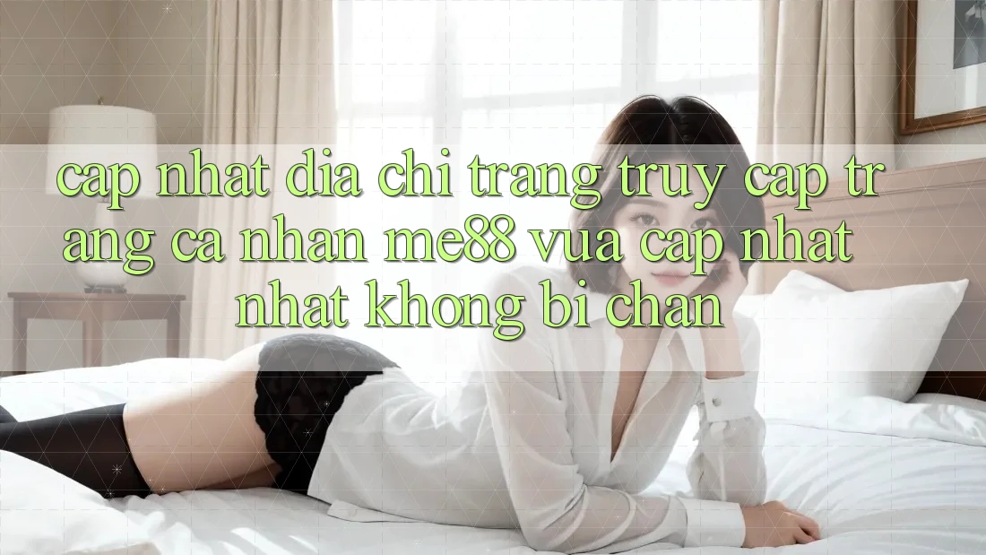 Cập nhật địa chỉ trang truy cập trang cá nhân me88 vừa cập nhật nhất không bị chặn Cập nhật địa chỉ trang truy cập trang cá nhân me88 vừa cập nhật nhất không bị chặn