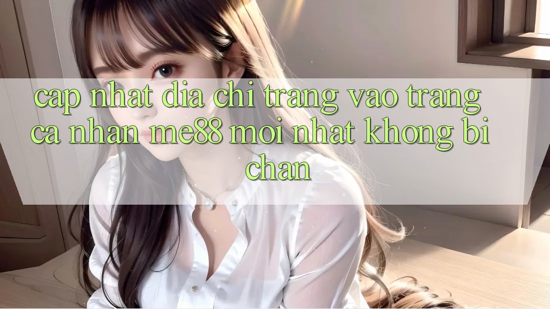 Cập nhật địa chỉ trang vào trang cá nhân me88 mới nhất không bị chặn Cập nhật địa chỉ trang vào trang cá nhân me88 mới nhất không bị chặn