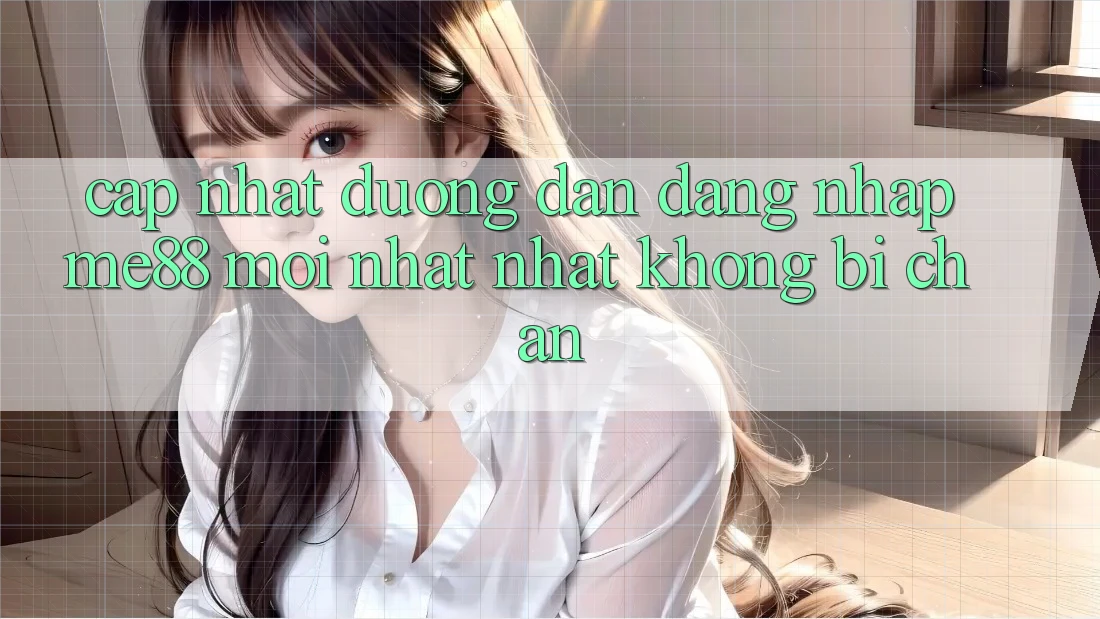 Cập nhật đường dẫn đăng nhập me88 mới nhất nhất không bị chặn Cập nhật đường dẫn đăng nhập me88 mới nhất nhất không bị chặn