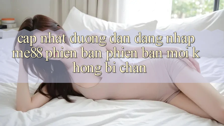 Cập nhật đường dẫn đăng nhập me88 phiên bản phiên bản mới không bị chặn Cập nhật đường dẫn đăng nhập me88 phiên bản phiên bản mới không bị chặn