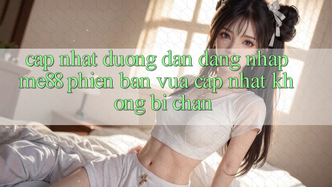 Cập nhật đường dẫn đăng nhập me88 phiên bản vừa cập nhật không bị chặn