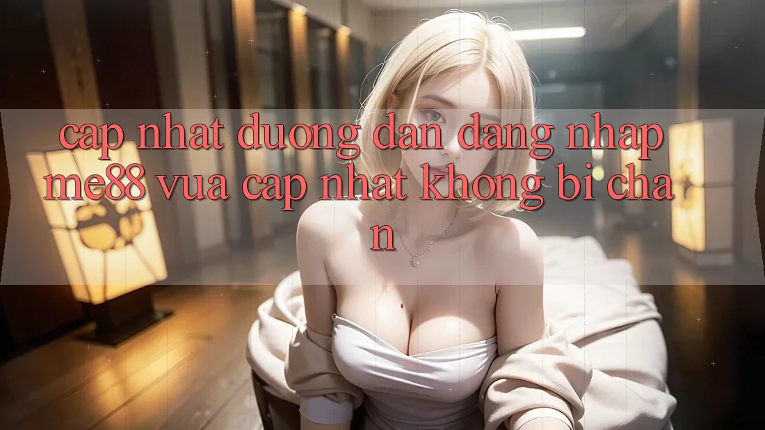 Cập nhật đường dẫn đăng nhập me88 vừa cập nhật không bị chặn