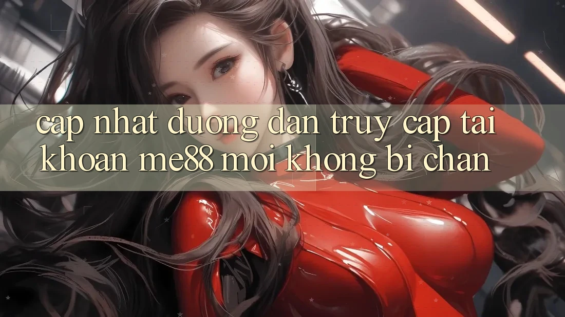 Cập nhật đường dẫn truy cập tài khoản me88 mới không bị chặn Cập nhật đường dẫn truy cập tài khoản me88 mới không bị chặn