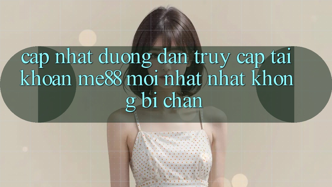 Cập nhật đường dẫn truy cập tài khoản me88 mới nhất nhất không bị chặn Cập nhật đường dẫn truy cập tài khoản me88 mới nhất nhất không bị chặn