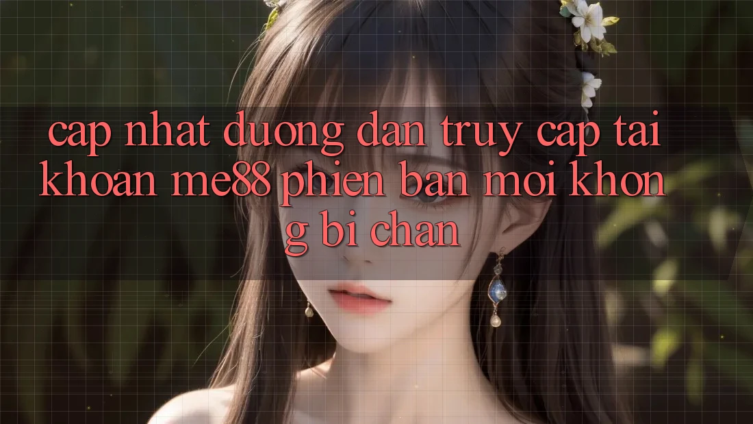 Cập nhật đường dẫn truy cập tài khoản me88 phiên bản mới không bị chặn Cập nhật đường dẫn truy cập tài khoản me88 phiên bản mới không bị chặn
