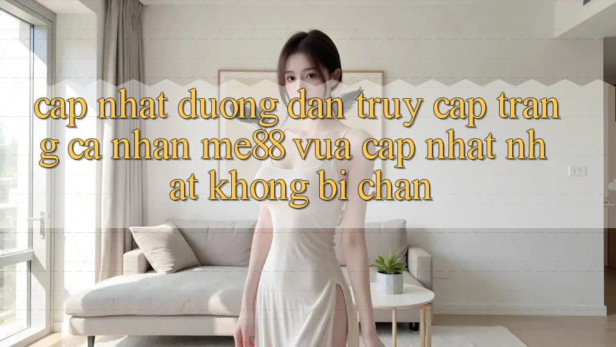 Cập nhật đường dẫn truy cập trang cá nhân me88 vừa cập nhật nhất không bị chặn Cập nhật đường dẫn truy cập trang cá nhân me88 vừa cập nhật nhất không bị chặn