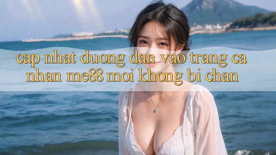 Cập nhật đường dẫn vào trang cá nhân me88 mới không bị chặn Cập nhật đường dẫn vào trang cá nhân me88 mới không bị chặn