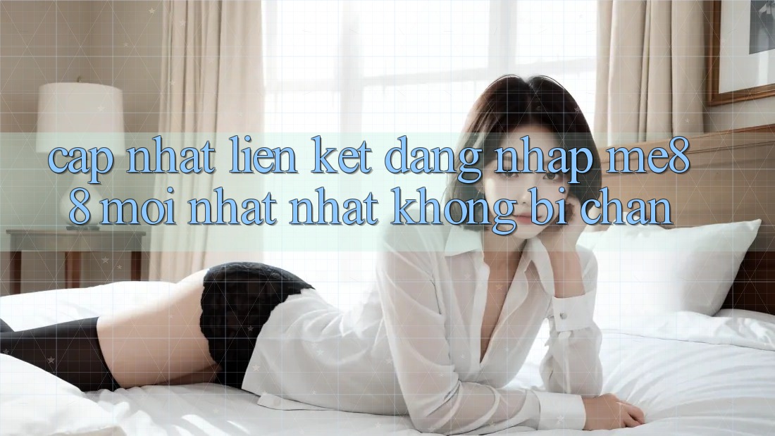 Cập nhật liên kết đăng nhập me88 mới nhất nhất không bị chặn Cập nhật liên kết đăng nhập me88 mới nhất nhất không bị chặn
