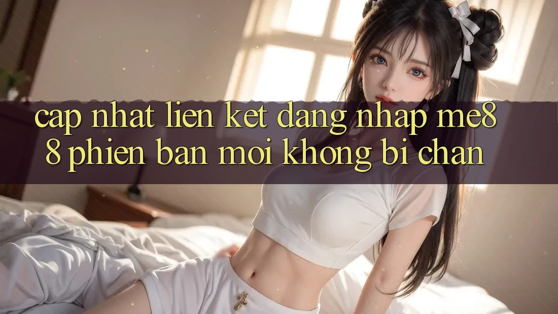 Cập nhật liên kết đăng nhập me88 phiên bản mới không bị chặn Cập nhật liên kết đăng nhập me88 phiên bản mới không bị chặn