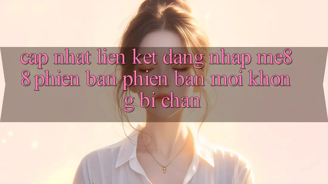 Cập nhật liên kết đăng nhập me88 phiên bản phiên bản mới không bị chặn Cập nhật liên kết đăng nhập me88 phiên bản phiên bản mới không bị chặn