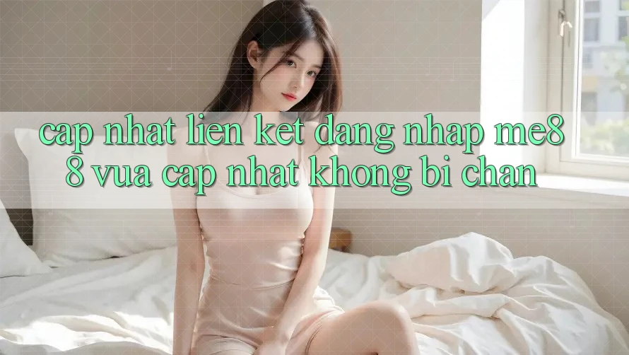 Cập nhật liên kết đăng nhập me88 vừa cập nhật không bị chặn Cập nhật liên kết đăng nhập me88 vừa cập nhật không bị chặn