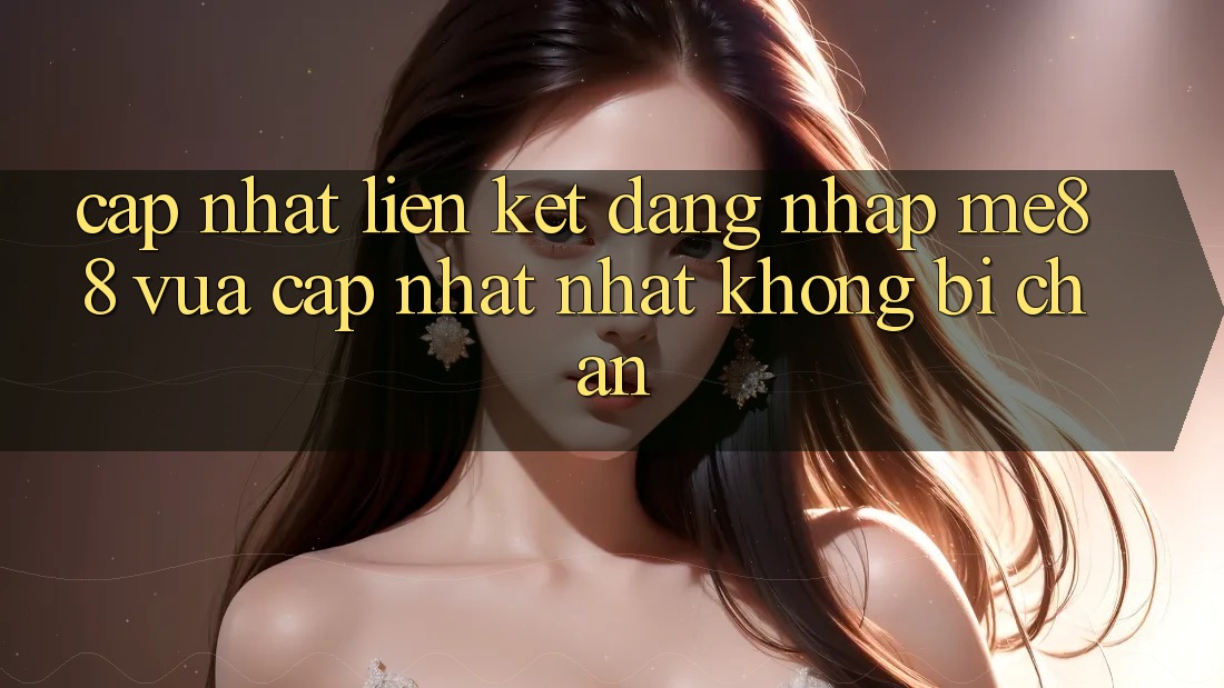 Cập nhật liên kết đăng nhập me88 vừa cập nhật nhất không bị chặn Cập nhật liên kết đăng nhập me88 vừa cập nhật nhất không bị chặn