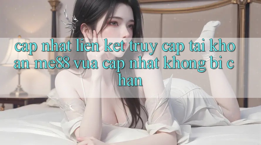 Cập nhật liên kết truy cập tài khoản me88 vừa cập nhật không bị chặn Cập nhật liên kết truy cập tài khoản me88 vừa cập nhật không bị chặn