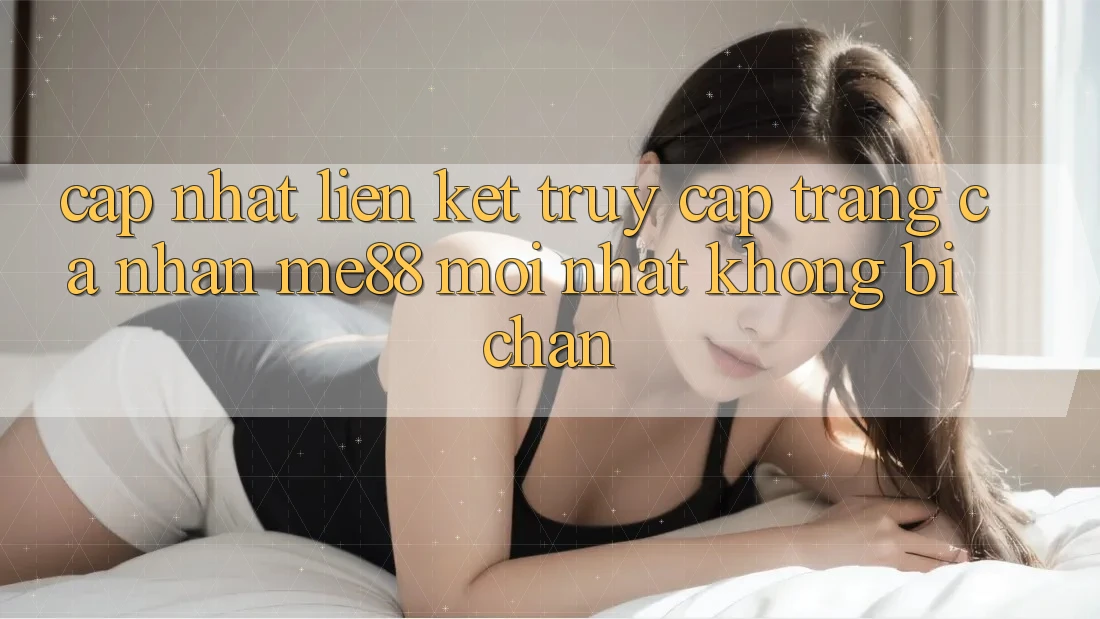 Cập nhật liên kết truy cập trang cá nhân me88 mới nhất không bị chặn Cập nhật liên kết truy cập trang cá nhân me88 mới nhất không bị chặn