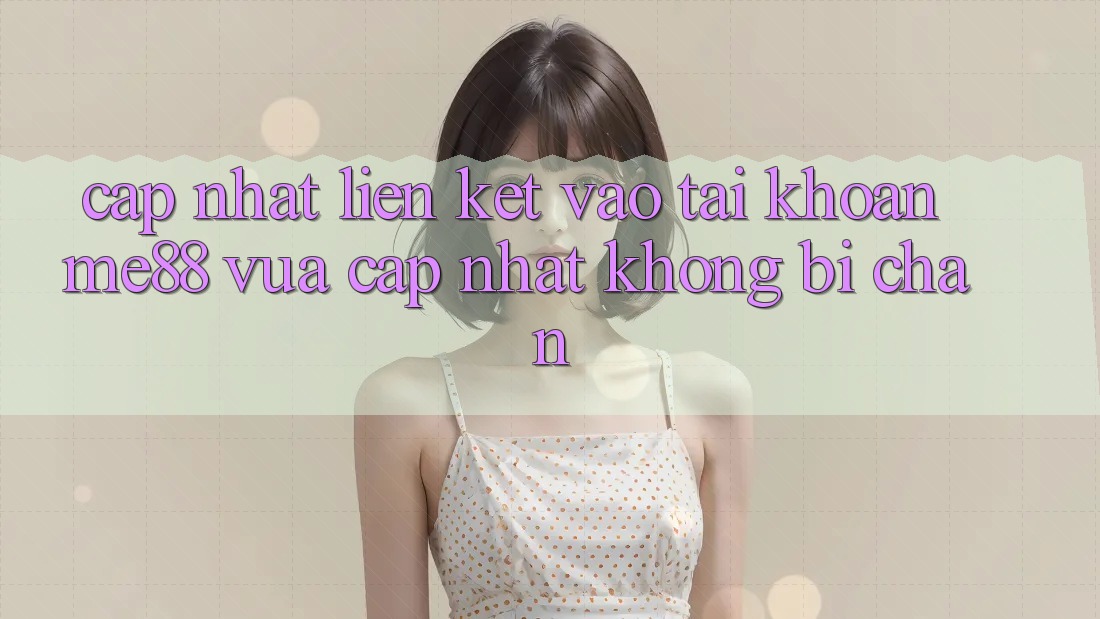 Cập nhật liên kết vào tài khoản me88 vừa cập nhật không bị chặn Cập nhật liên kết vào tài khoản me88 vừa cập nhật không bị chặn