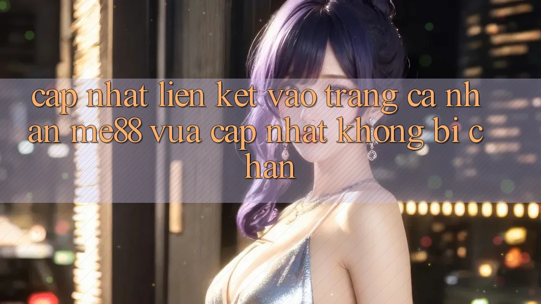 Cập nhật liên kết vào trang cá nhân me88 vừa cập nhật không bị chặn Cập nhật liên kết vào trang cá nhân me88 vừa cập nhật không bị chặn