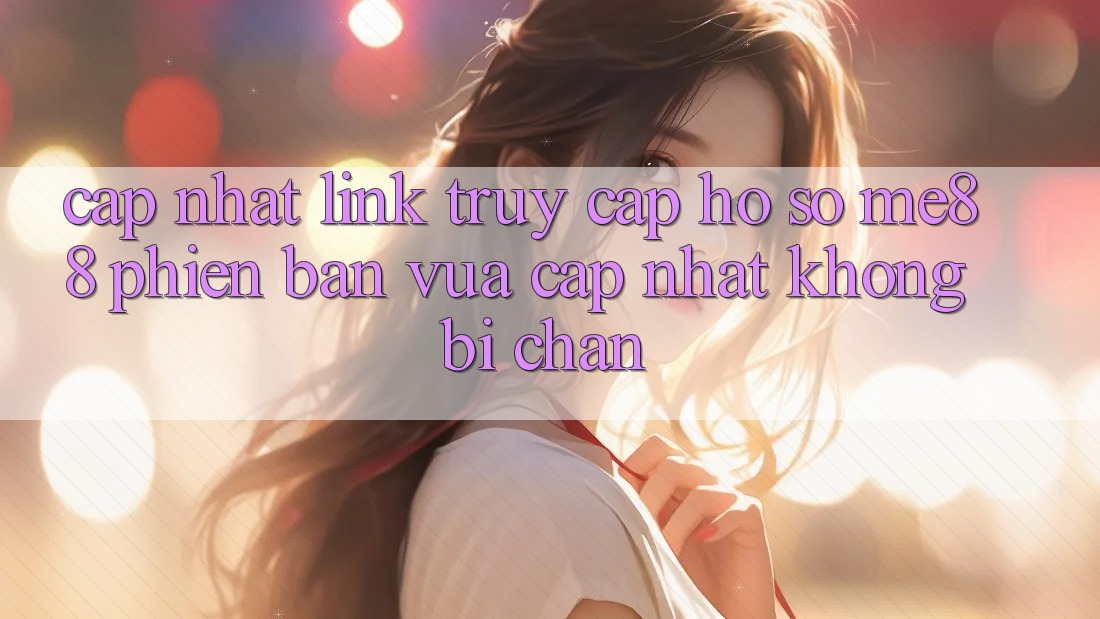 Cập nhật link truy cập hồ sơ me88 phiên bản vừa cập nhật không bị chặn Cập nhật link truy cập hồ sơ me88 phiên bản vừa cập nhật không bị chặn