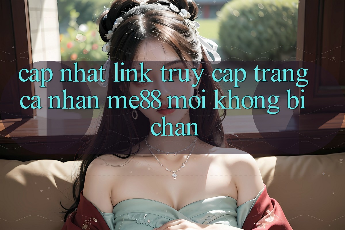 Cập nhật link truy cập trang cá nhân me88 mới không bị chặn Cập nhật link truy cập trang cá nhân me88 mới không bị chặn
