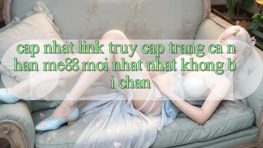 Cập nhật link truy cập trang cá nhân me88 mới nhất nhất không bị chặn Cập nhật link truy cập trang cá nhân me88 mới nhất nhất không bị chặn