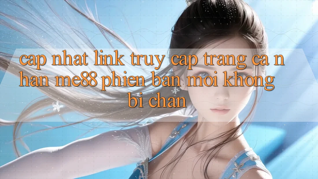 Cập nhật link truy cập trang cá nhân me88 phiên bản mới không bị chặn Cập nhật link truy cập trang cá nhân me88 phiên bản mới không bị chặn