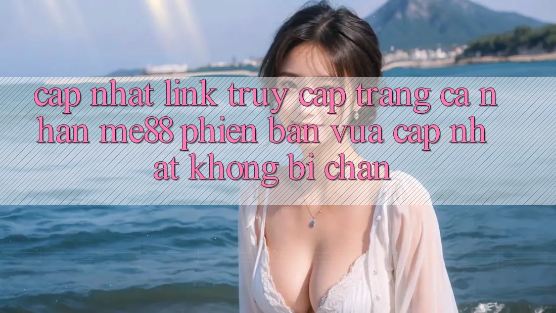 Cập nhật link truy cập trang cá nhân me88 phiên bản vừa cập nhật không bị chặn Cập nhật link truy cập trang cá nhân me88 phiên bản vừa cập nhật không bị chặn